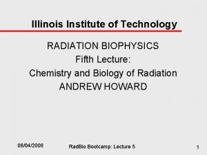 Illinois Institute of Technology RADIATION BIOPHYSICS Fifth Lecture