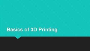 Basics of 3 D Printing Unlike a traditional