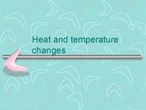 Heat and temperature changes Temperature changes compared to
