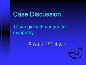 Case Discussion 17 yo girl with congenital myopathy