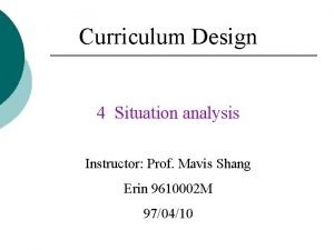 Curriculum Design 4 Situation analysis Instructor Prof Mavis