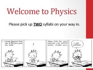 Welcome to Physics Please pick up TWO syllabi