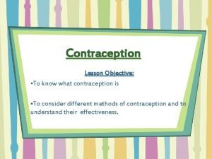 Contraception Lesson Objective To know what contraception is
