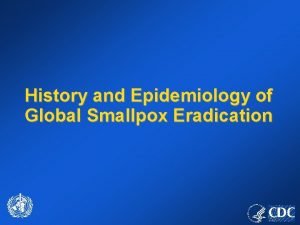History and Epidemiology of Global Smallpox Eradication Smallpox