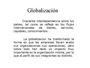 Globalizacin Creciente interdependencia entre los pases tal como