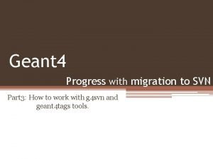 Geant 4 Progress with migration to SVN Part