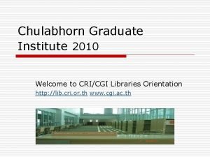 Chulabhorn Graduate Institute 2010 Welcome to CRICGI Libraries