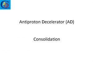Antiproton Decelerator AD Consolidation ADUC 1312015 T Eriksson