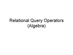 Relational Query Operators Algebra Relational Query Operators Set
