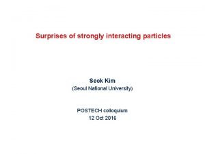 Surprises of strongly interacting particles Seok Kim Seoul