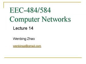 EEC484584 Computer Networks Lecture 14 Wenbing Zhao wenbingzgmail