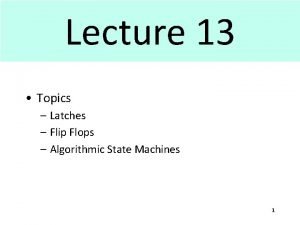 Lecture 13 Topics Latches Flip Flops Algorithmic State