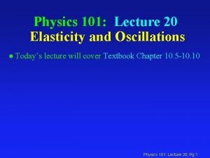 Physics 101 Lecture 20 Elasticity and Oscillations l