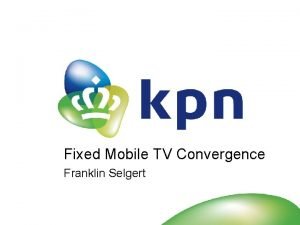 Fixed Mobile TV Convergence Franklin Selgert 1 Q