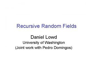 Recursive Random Fields Daniel Lowd University of Washington
