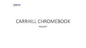 CARRHILL CHROMEBOOK ROLLOUT CHROMEBOOK Enrolment Keep Quiet Follow