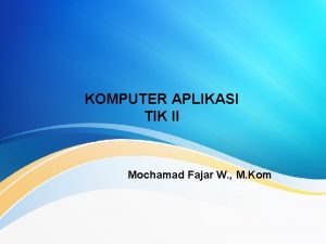 KOMPUTER APLIKASI TIK II Mochamad Fajar W M