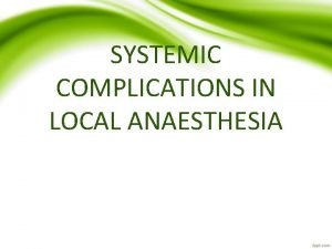 SYSTEMIC COMPLICATIONS IN LOCAL ANAESTHESIA Whenever any drug
