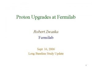 Proton Upgrades at Fermilab Robert Zwaska Fermilab Sept