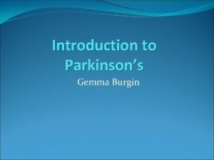 Introduction to Parkinsons Gemma Burgin Agenda What is