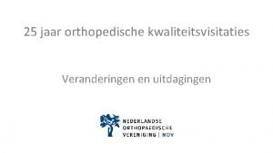 25 jaar orthopedische kwaliteitsvisitaties Veranderingen en uitdagingen Kwaliteitsvisitatie