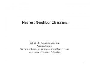 Nearest Neighbor Classifiers CSE 6363 Machine Learning Vassilis