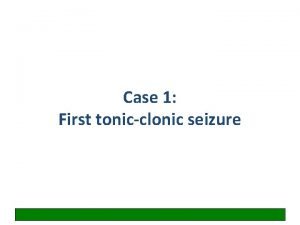 Case 1 First tonicclonic seizure Seizures and epilepsy