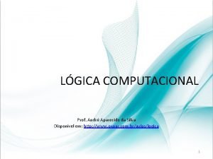 LGICA COMPUTACIONAL Prof Andr Aparecido da Silva Disponvel