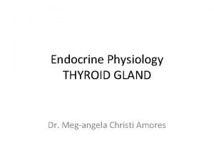 Endocrine Physiology THYROID GLAND Dr Megangela Christi Amores