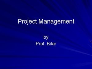 Project Management by Prof Bitar What is Project