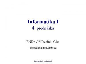 Informatika I 4 pednka RNDr Ji Dvok CSc