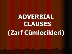 ADVERBIAL CLAUSES Zarf Cmlecikleri l Zarfn yerini tutan