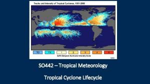 SO 442 Tropical Meteorology Tropical Cyclone Lifecycle http