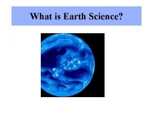 What is Earth Science Earth Science is four