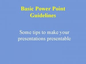 Basic Power Point Guidelines Some tips to make
