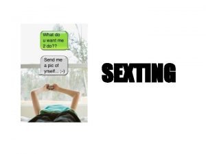 SEXTING What is Sexting Sexting is a term