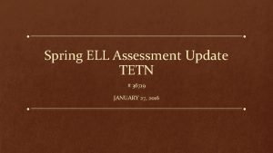 Spring ELL Assessment Update TETN 36719 JANUARY 27