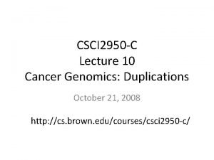 CSCI 2950 C Lecture 10 Cancer Genomics Duplications