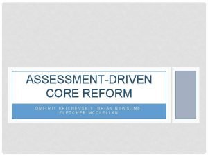 ASSESSMENTDRIVEN CORE REFORM DMITRIY KRICHEVSKIY BRIAN NEWSOME FLETCHER