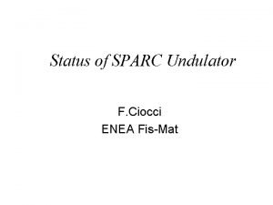 Status of SPARC Undulator F Ciocci ENEA FisMat