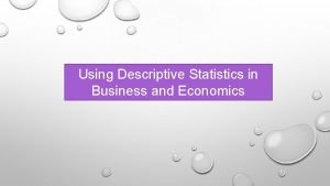 Using Descriptive Statistics in Business and Economics Descriptive