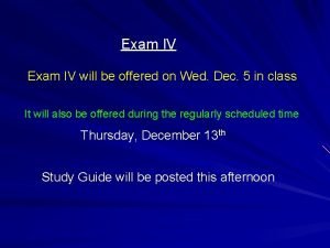 Exam IV will be offered on Wed Dec