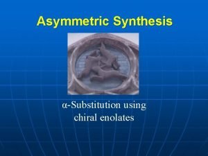 Asymmetric Synthesis Substitution using chiral enolates Outline n