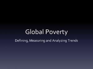 Global Poverty Defining Measuring and Analyzing Trends Defining