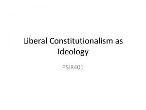 Liberal Constitutionalism as Ideology PSIR 401 Liberal constitutionalism