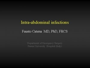 Intraabdominal infections Fausto Catena MD Ph D FRCS