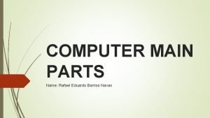 COMPUTER MAIN PARTS Name Rafael Eduardo Barrios Navas