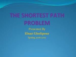 THE SHORTEST PATH PROBLEM Presented By Elnaz Gholipour