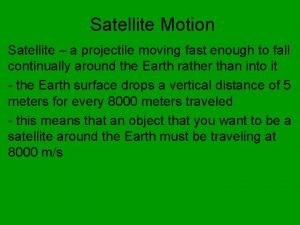 Satellite Motion Satellite a projectile moving fast enough