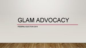 GLAM ADVOCACY FEDERAL ELECTION 2019 GLAM AGREED PRIORITIES